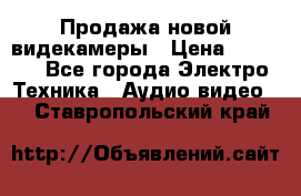 Продажа новой видекамеры › Цена ­ 8 990 - Все города Электро-Техника » Аудио-видео   . Ставропольский край